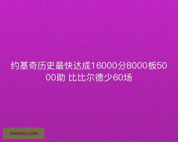 约基奇历史最快达成16000分8000板5000助 比比尔德少60场