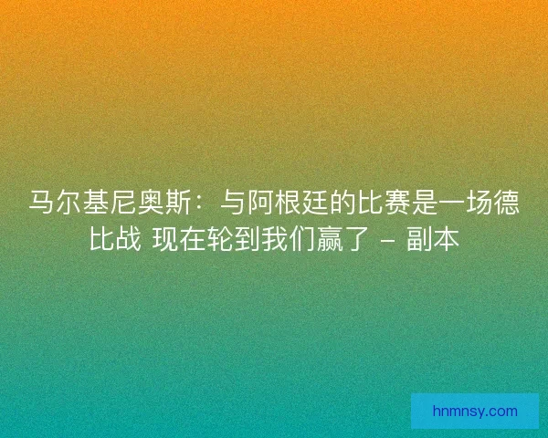 马尔基尼奥斯：与阿根廷的比赛是一场德比战 现在轮到我们赢了 - 副本