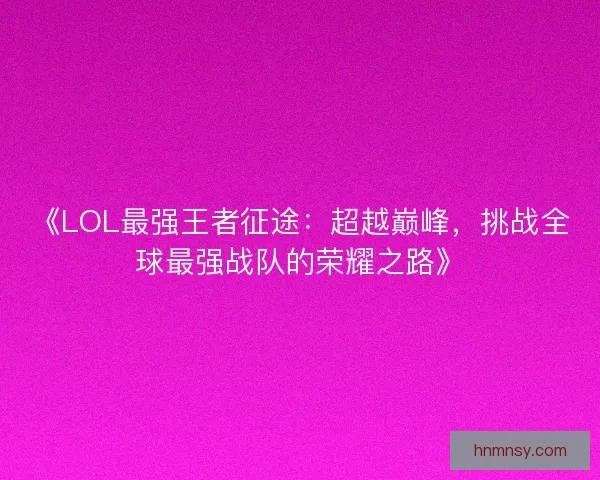 《LOL最强王者征途：超越巅峰，挑战全球最强战队的荣耀之路》