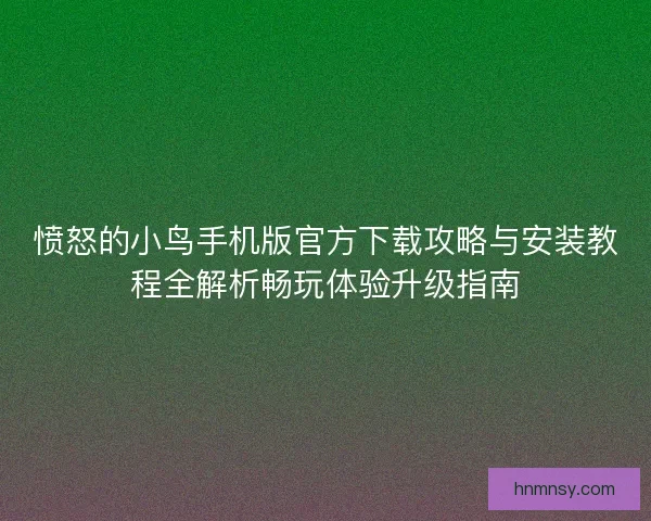 愤怒的小鸟手机版官方下载攻略与安装教程全解析畅玩体验升级指南