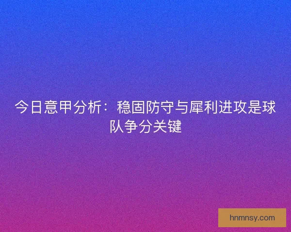 今日意甲分析：稳固防守与犀利进攻是球队争分关键