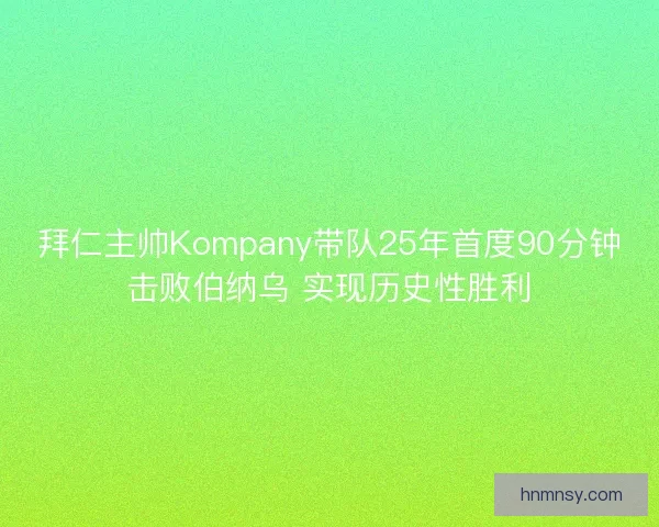 拜仁主帅Kompany带队25年首度90分钟击败伯纳乌 实现历史性胜利