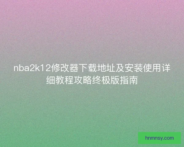 nba2k12修改器下载地址及安装使用详细教程攻略终极版指南