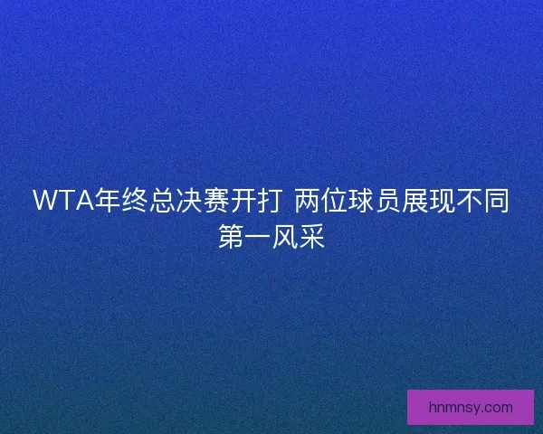 WTA年终总决赛开打 两位球员展现不同第一风采