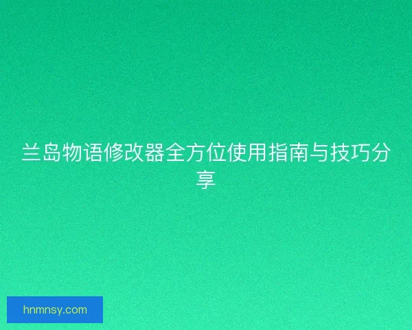 兰岛物语修改器全方位使用指南与技巧分享