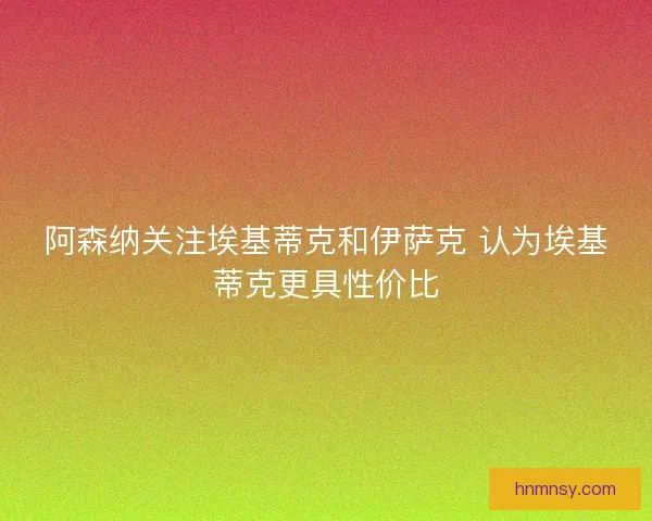阿森纳关注埃基蒂克和伊萨克 认为埃基蒂克更具性价比 阿森纳关注埃基蒂克和伊萨克 认为埃基蒂克更具性价比